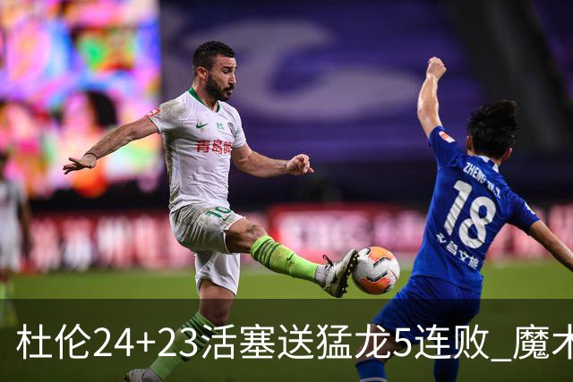 杜伦24+23活塞送猛龙5连败 魔术力克活塞